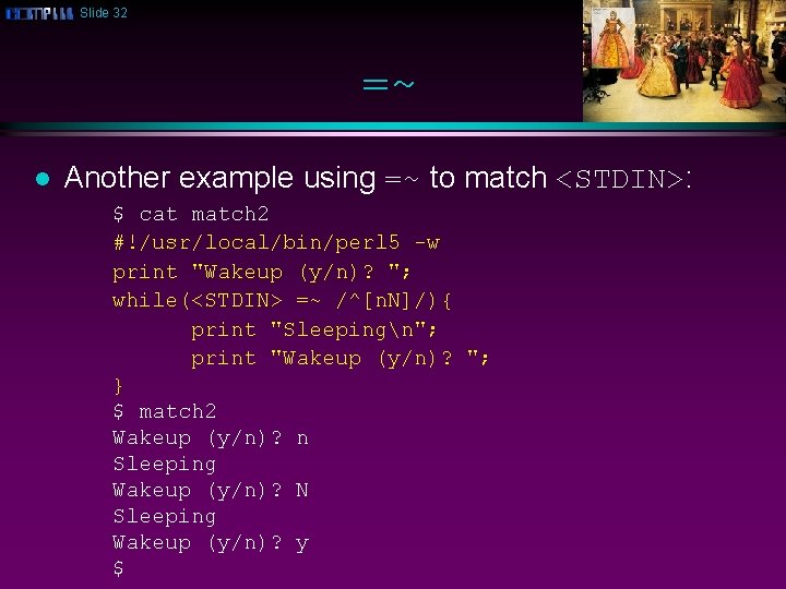 Slide 32 =~ l Another example using =~ to match <STDIN>: $ cat match