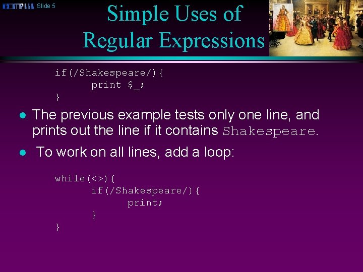 Slide 5 Simple Uses of Regular Expressions if(/Shakespeare/){ print $_; } l l The