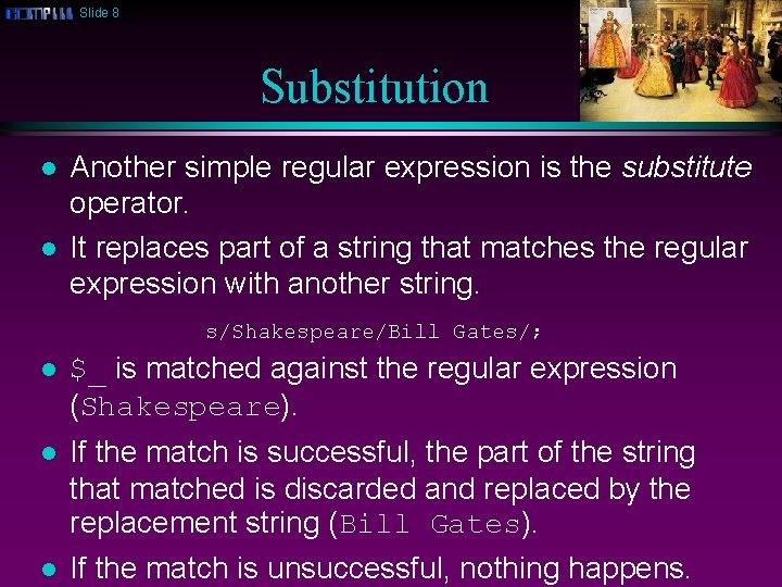Slide 8 Substitution l l Another simple regular expression is the substitute operator. It