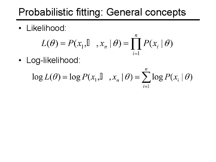 Probabilistic fitting: General concepts • Likelihood: • Log-likelihood: 