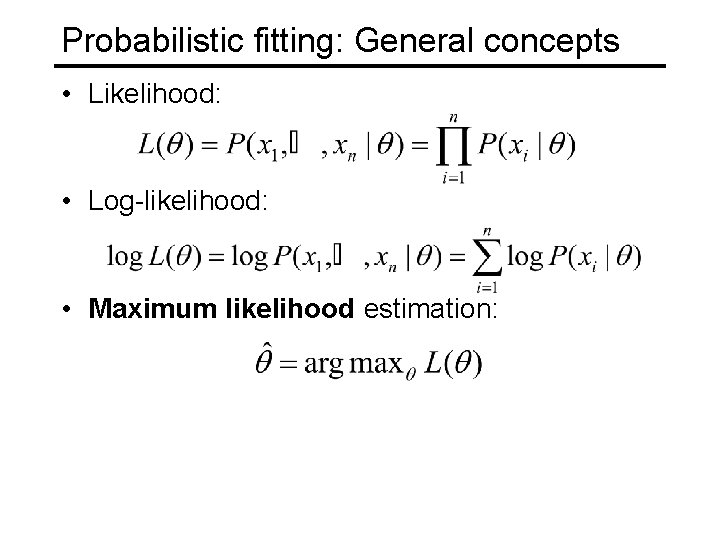 Probabilistic fitting: General concepts • Likelihood: • Log-likelihood: • Maximum likelihood estimation: 