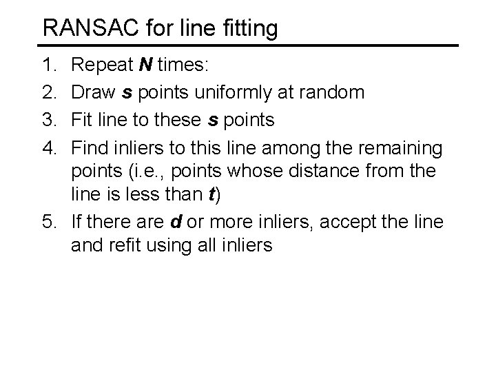 RANSAC for line fitting 1. 2. 3. 4. Repeat N times: Draw s points