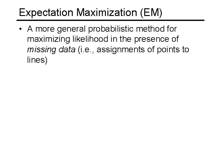 Expectation Maximization (EM) • A more general probabilistic method for maximizing likelihood in the