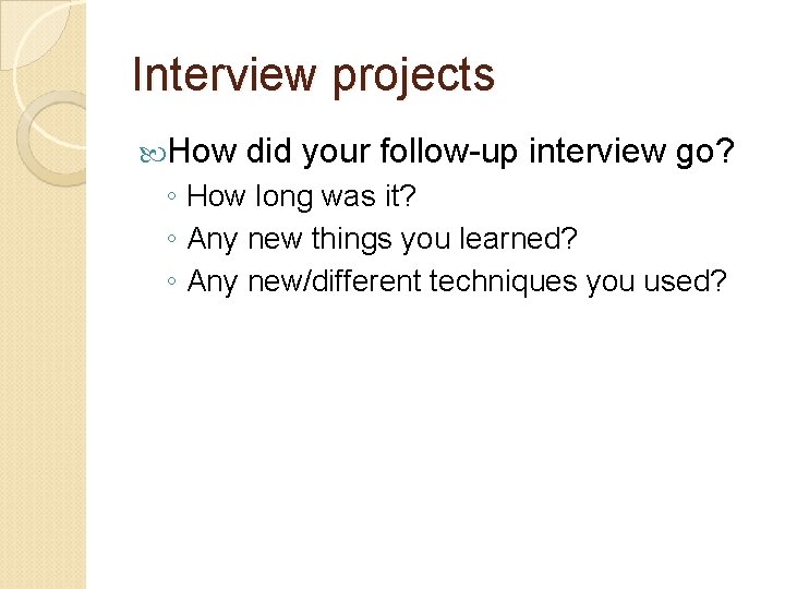 Interview projects How did your follow-up interview go? ◦ How long was it? ◦