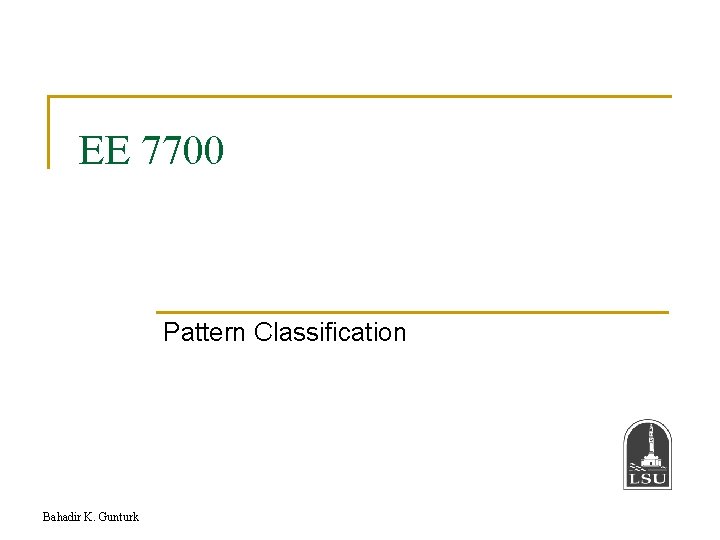 EE 7700 Pattern Classification Bahadir K. Gunturk 
