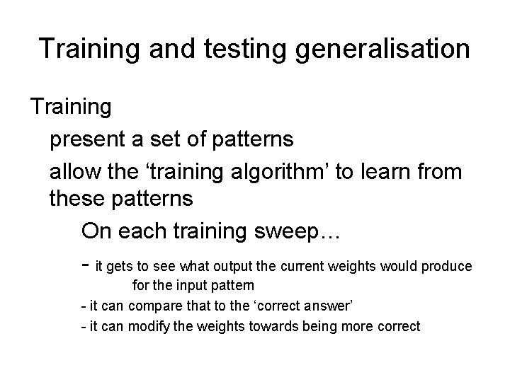 Training and testing generalisation Training present a set of patterns allow the ‘training algorithm’