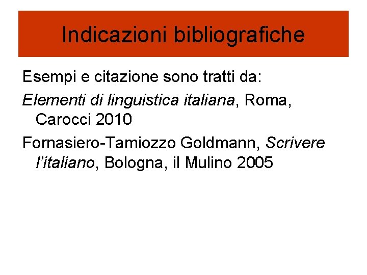 Indicazioni bibliografiche Esempi e citazione sono tratti da: Elementi di linguistica italiana, Roma, Carocci Indicazioni bibliografiche Esempi e citazione sono tratti da: Elementi di linguistica italiana, Roma, Carocci