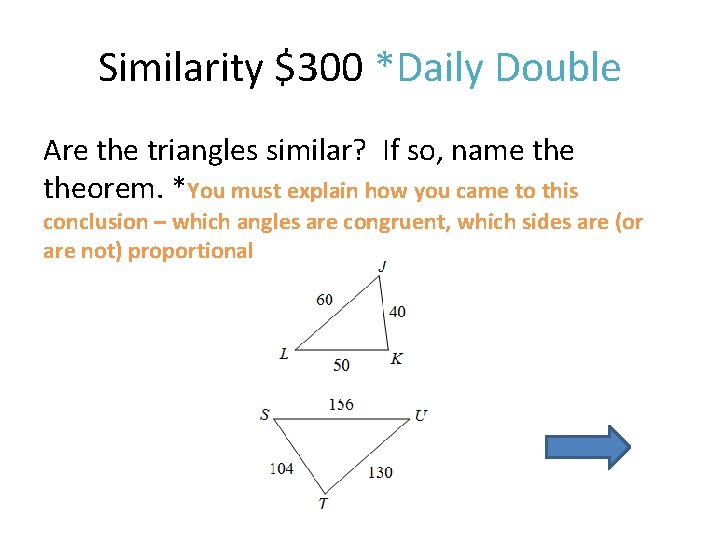 Similarity $300 *Daily Double Are the triangles similar? If so, name theorem. *You must