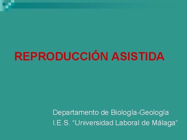 REPRODUCCIÓN ASISTIDA Departamento de Biología-Geología I. E. S. “Universidad Laboral de Málaga” 