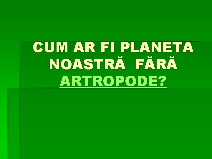 CUM AR FI PLANETA NOASTRĂ FĂRĂ ARTROPODE? 