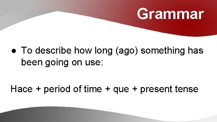 Grammar ● To describe how long (ago) something has been going on use: Hace