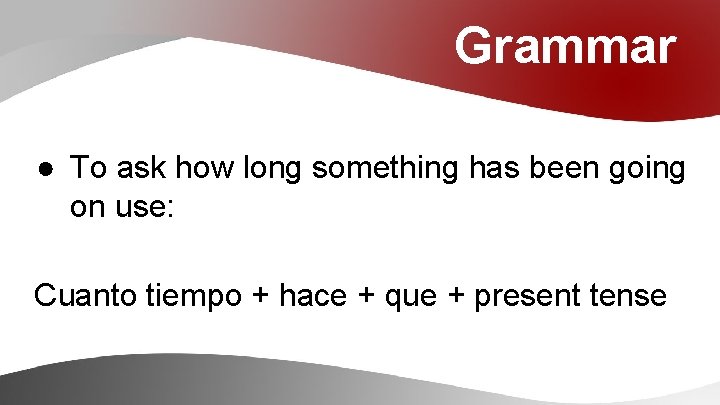 Grammar ● To ask how long something has been going on use: Cuanto tiempo