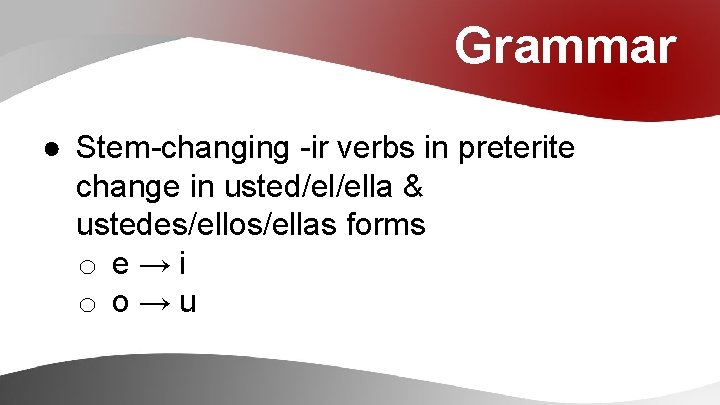 Grammar ● Stem-changing -ir verbs in preterite change in usted/el/ella & ustedes/ellos/ellas forms o
