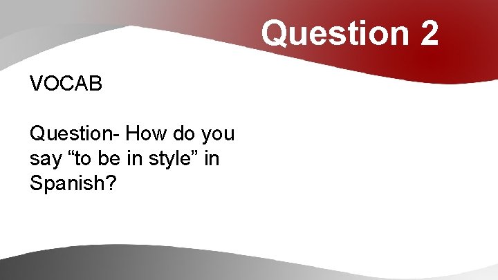 Question 2 VOCAB Question- How do you say “to be in style” in Spanish?