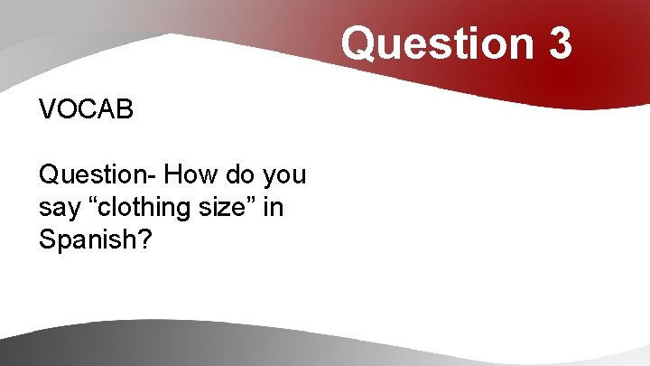 Question 3 VOCAB Question- How do you say “clothing size” in Spanish? 