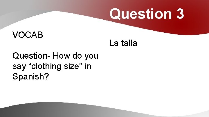 Question 3 VOCAB Question- How do you say “clothing size” in Spanish? La talla