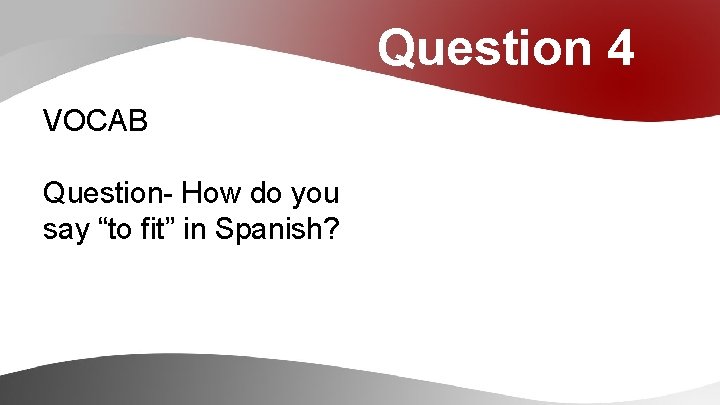 Question 4 VOCAB Question- How do you say “to fit” in Spanish? 