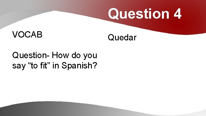 Question 4 VOCAB Question- How do you say “to fit” in Spanish? Quedar 