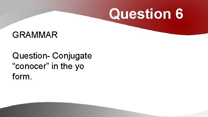 Question 6 GRAMMAR Question- Conjugate “conocer” in the yo form. 