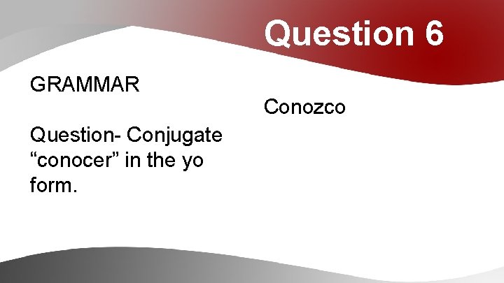 Question 6 GRAMMAR Question- Conjugate “conocer” in the yo form. Conozco 