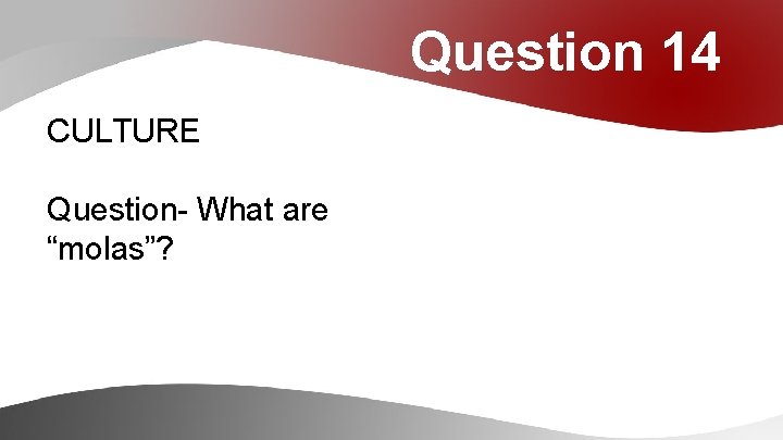 Question 14 CULTURE Question- What are “molas”? 