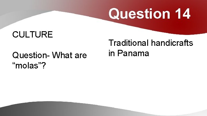 Question 14 CULTURE Question- What are “molas”? Traditional handicrafts in Panama 