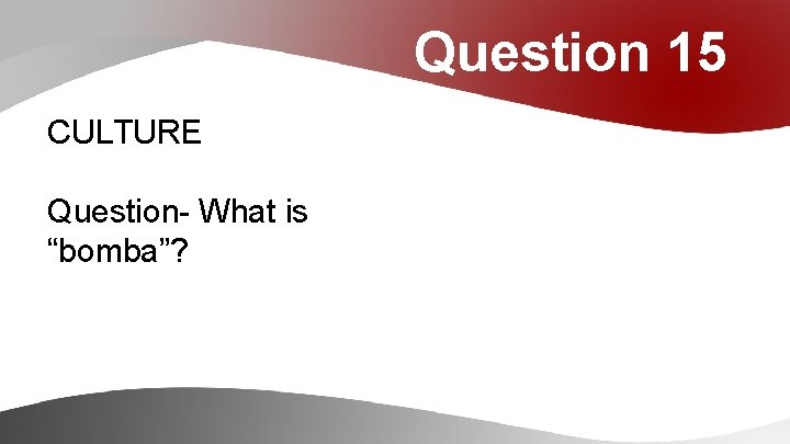 Question 15 CULTURE Question- What is “bomba”? 