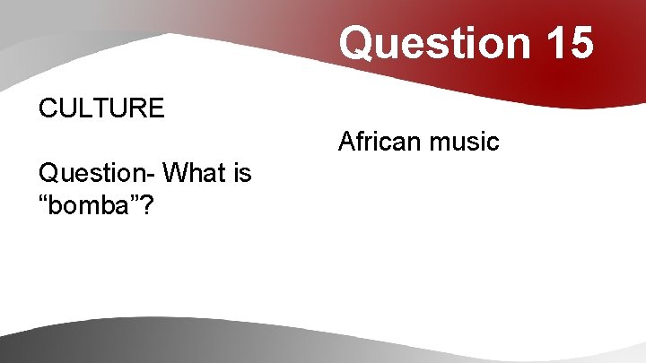 Question 15 CULTURE African music Question- What is “bomba”? 