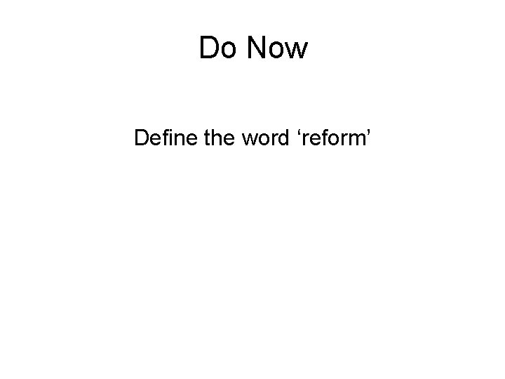 Do Now Define the word ‘reform’ 