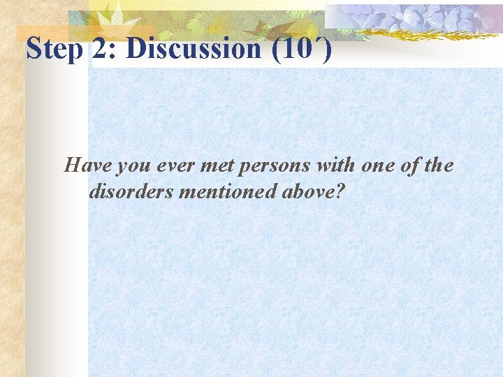 Step 2: Discussion (10΄) Have you ever met persons with one of the disorders