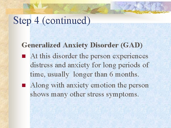 Step 4 (continued) Generalized Anxiety Disorder (GAD) n At this disorder the person experiences