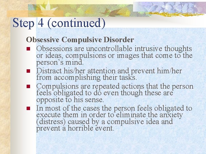 Step 4 (continued) Obsessive Compulsive Disorder n Obsessions are uncontrollable intrusive thoughts or ideas,