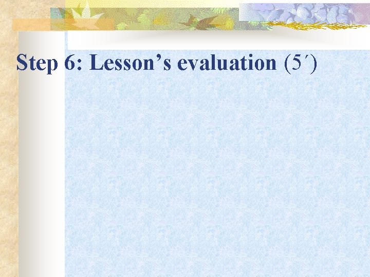 Step 6: Lesson’s evaluation (5΄) 