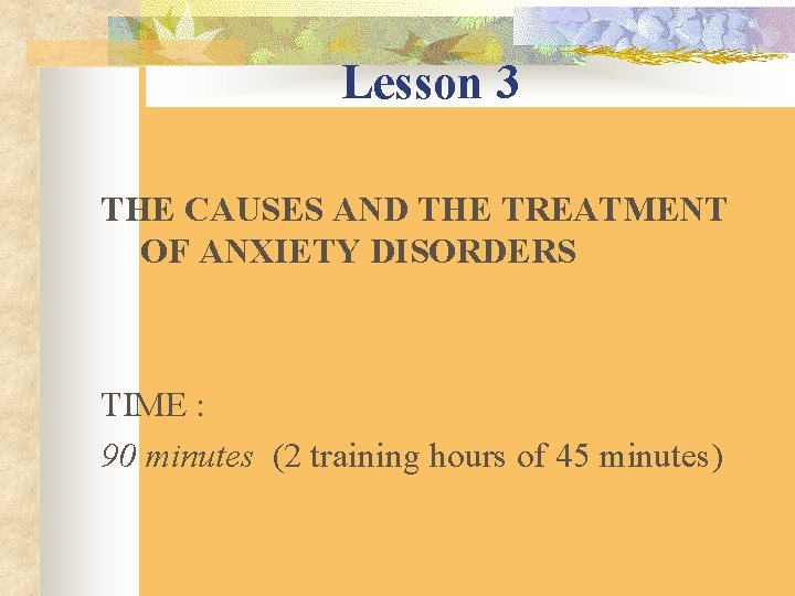 Lesson 3 THE CAUSES AND THE TREATMENT OF ANXIETY DISORDERS TIME : 90 minutes