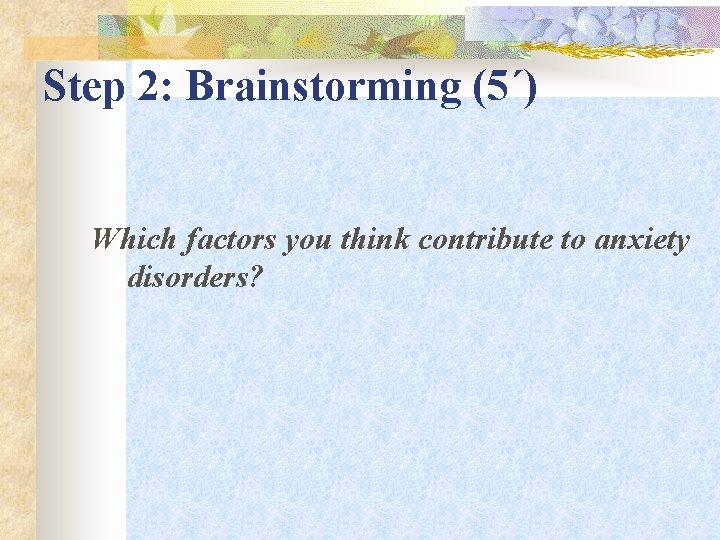 Step 2: Brainstorming (5΄) Which factors you think contribute to anxiety disorders? 