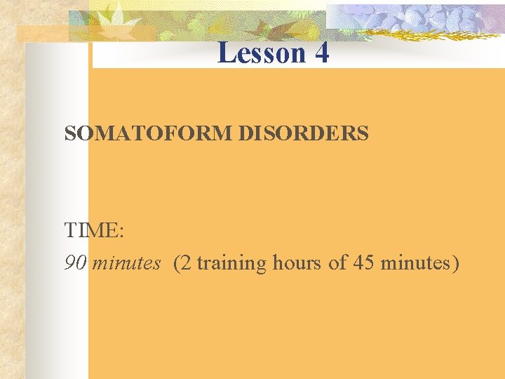 Lesson 4 SOMATOFORM DISORDERS TIME: 90 minutes (2 training hours of 45 minutes) 