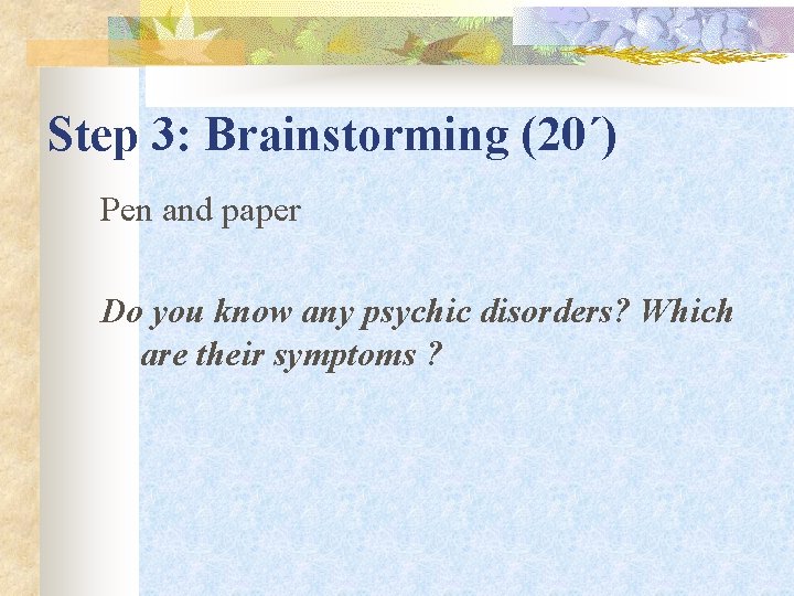 Step 3: Brainstorming (20΄) Pen and paper Do you know any psychic disorders? Which