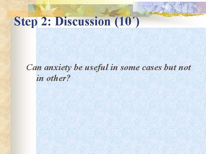 Step 2: Discussion (10΄) Can anxiety be useful in some cases but not in