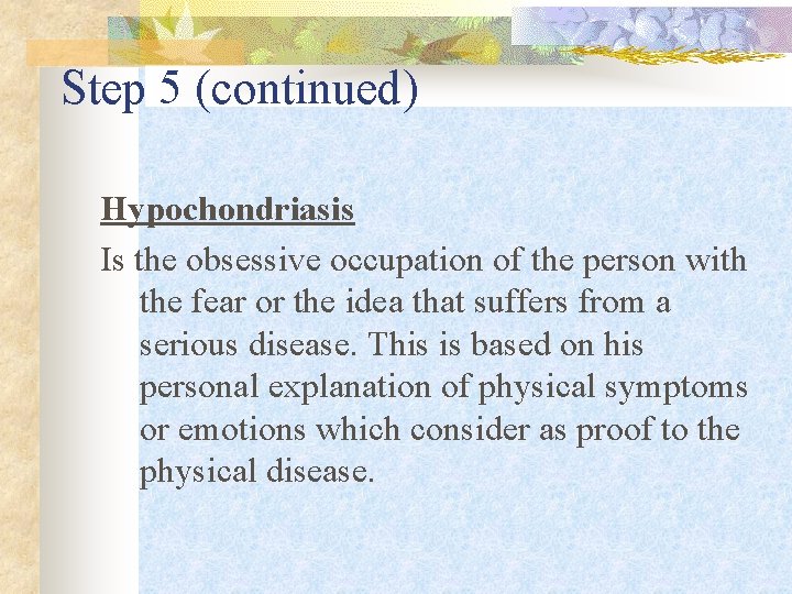 Step 5 (continued) Hypochondriasis Is the obsessive occupation of the person with the fear