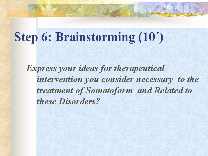 Step 6: Brainstorming (10΄) Express your ideas for therapeutical intervention you consider necessary to