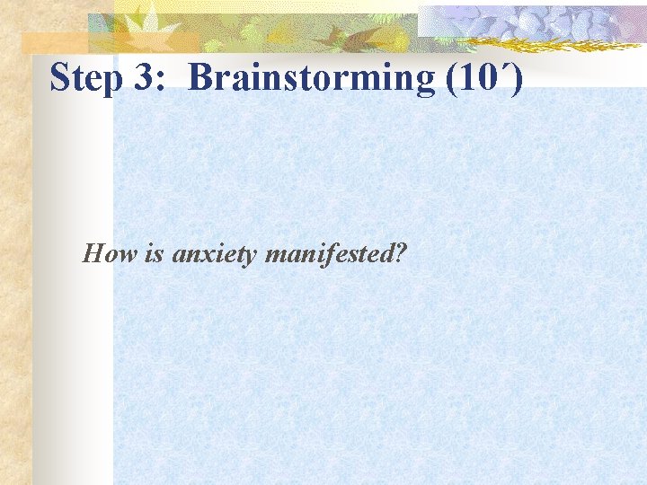 Step 3: Brainstorming (10΄) How is anxiety manifested? 