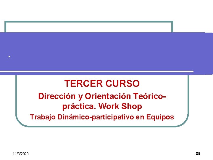 . TERCER CURSO Dirección y Orientación Teóricopráctica. Work Shop Trabajo Dinámico-participativo en Equipos 11/3/2020