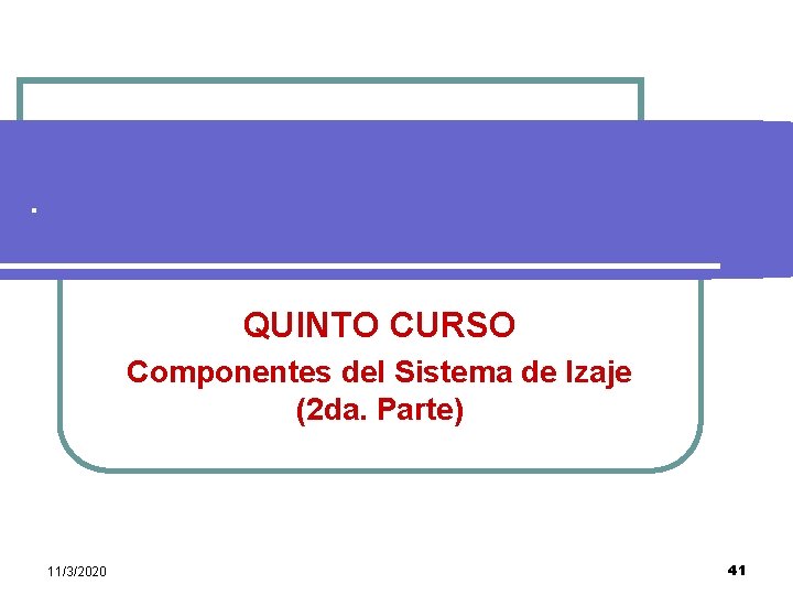 . QUINTO CURSO Componentes del Sistema de Izaje (2 da. Parte) 11/3/2020 41 