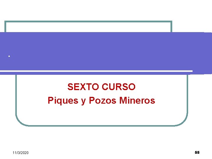 . SEXTO CURSO Piques y Pozos Mineros 11/3/2020 55 