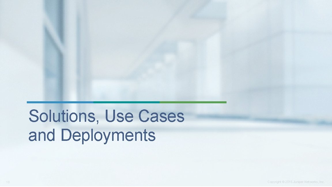 Solutions, Use Cases and Deployments 18 Copyright © 2015 Juniper Networks, Inc. 