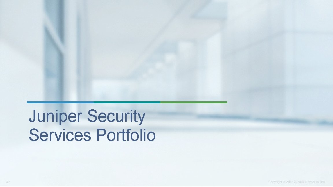 Juniper Security Services Portfolio 42 Copyright © 2015 Juniper Networks, Inc. 