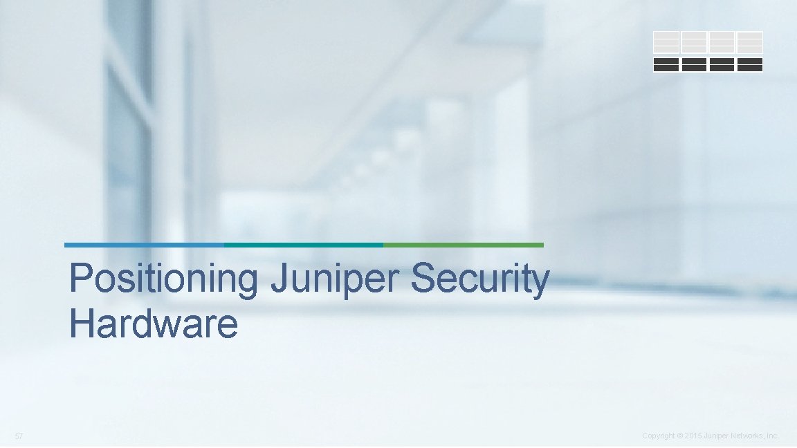 Positioning Juniper Security Hardware 57 Copyright © 2015 Juniper Networks, Inc. 