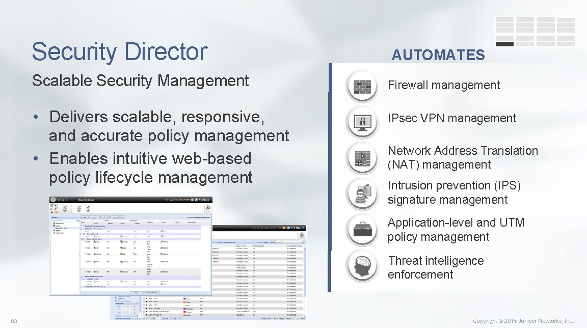 Security Director Scalable Security Management • Delivers scalable, responsive, and accurate policy management •