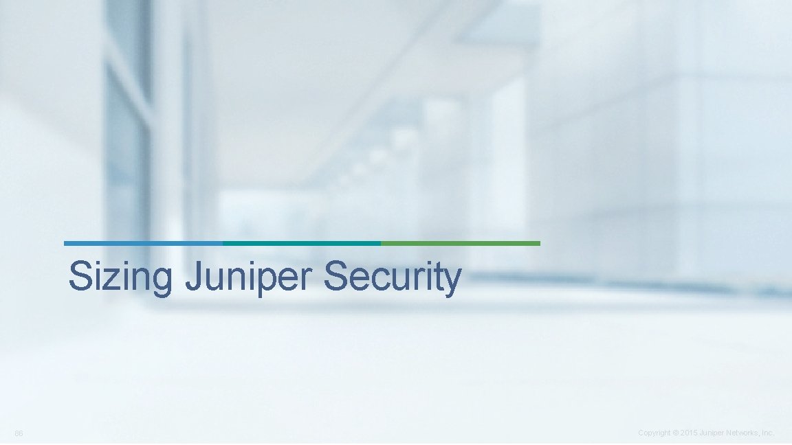 Sizing Juniper Security 86 Copyright © 2015 Juniper Networks, Inc. 
