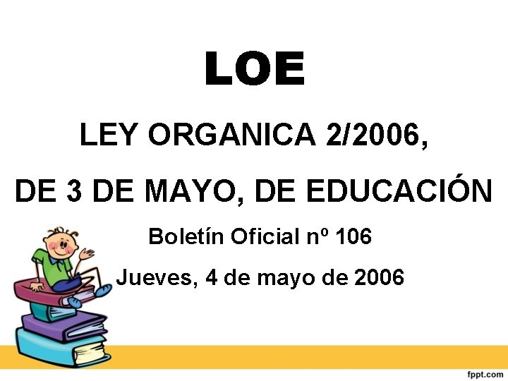 LOE LEY ORGANICA 2/2006, DE 3 DE MAYO, DE EDUCACIÓN Boletín Oficial nº 106